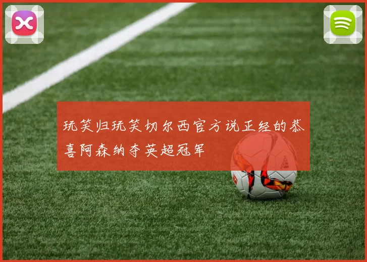 玩笑归玩笑切尔西官方说正经的恭喜阿森纳夺英超冠军